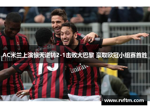 AC米兰上演惊天逆转2-1击败大巴黎 豪取欧冠小组赛首胜