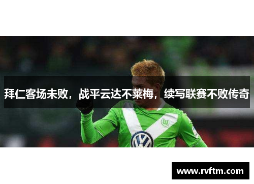 拜仁客场未败，战平云达不莱梅，续写联赛不败传奇