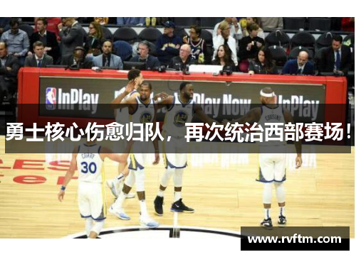 勇士核心伤愈归队，再次统治西部赛场！