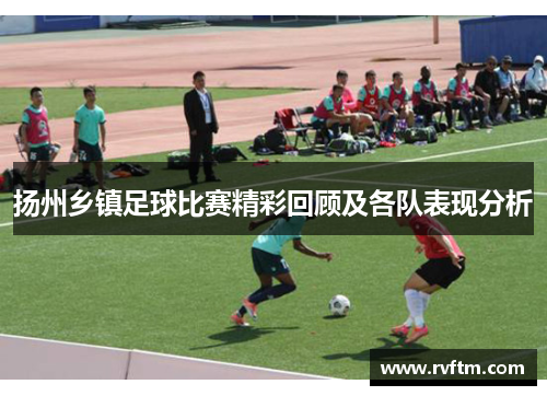 扬州乡镇足球比赛精彩回顾及各队表现分析