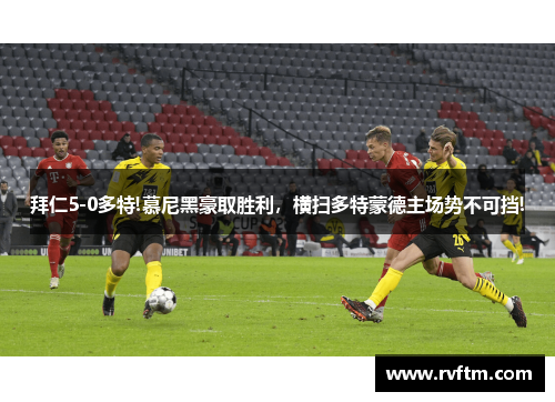 拜仁5-0多特!慕尼黑豪取胜利，横扫多特蒙德主场势不可挡!
