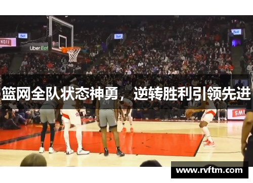 篮网全队状态神勇，逆转胜利引领先进