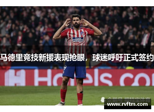 马德里竞技新援表现抢眼，球迷呼吁正式签约