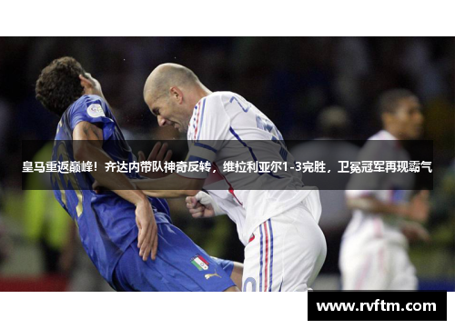 皇马重返巅峰！齐达内带队神奇反转，维拉利亚尔1-3完胜，卫冕冠军再现霸气