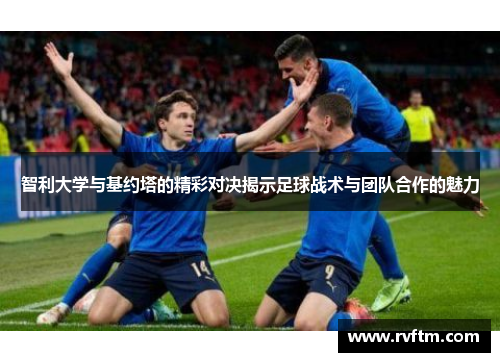 智利大学与基约塔的精彩对决揭示足球战术与团队合作的魅力