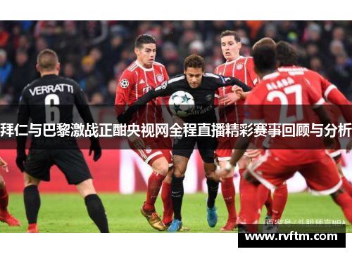 拜仁与巴黎激战正酣央视网全程直播精彩赛事回顾与分析