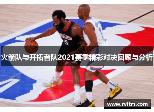 火箭队与开拓者队2021赛季精彩对决回顾与分析