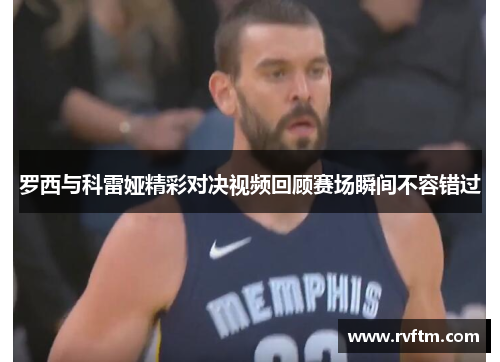 罗西与科雷娅精彩对决视频回顾赛场瞬间不容错过