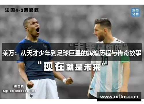 莱万：从天才少年到足球巨星的辉煌历程与传奇故事